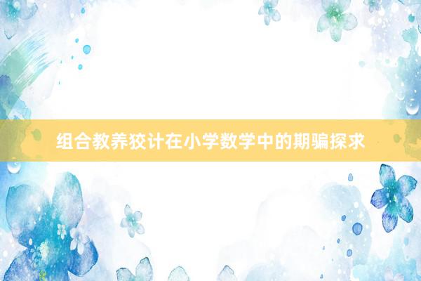 组合教养狡计在小学数学中的期骗探求